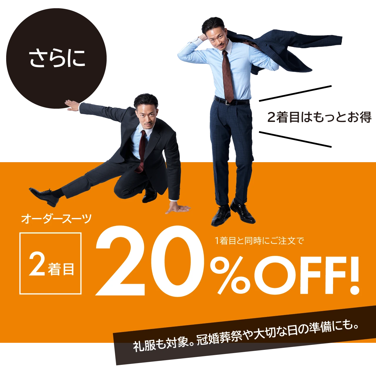 さらに2着目はもっとお得。オーダースーツ2着目：20%OFF！礼服も対象。冠婚葬祭や大切な日の準備にも。