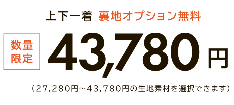 数量 限定 上下一着 裏地オプション無料 43,780円 （27,280円～43,780円の生地素材を選択できます）